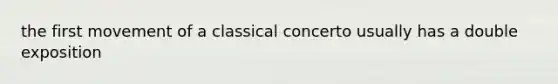 the first movement of a classical concerto usually has a double exposition