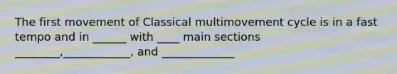 The first movement of Classical multimovement cycle is in a fast tempo and in ______ with ____ main sections ________,____________, and _____________