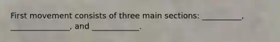 First movement consists of three main sections: __________, _______________, and ____________.