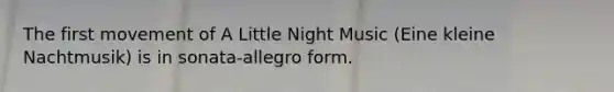 The first movement of A Little Night Music (Eine kleine Nachtmusik) is in sonata-allegro form.