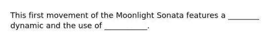 This first movement of the Moonlight Sonata features a ________ dynamic and the use of ___________.