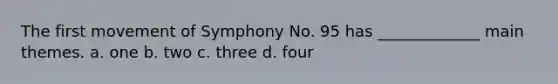 The first movement of Symphony No. 95 has _____________ main themes. a. one b. two c. three d. four