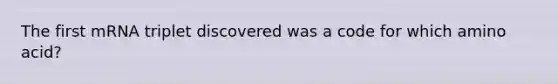 The first mRNA triplet discovered was a code for which amino acid?