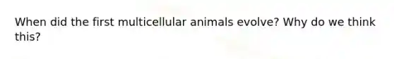 When did the first multicellular animals evolve? Why do we think this?