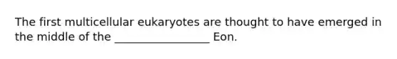 The first multicellular eukaryotes are thought to have emerged in the middle of the _________________ Eon.