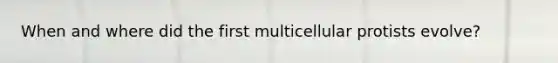 When and where did the first multicellular protists evolve?