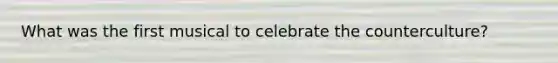 What was the first musical to celebrate the counterculture?