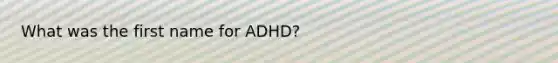 What was the first name for ADHD?