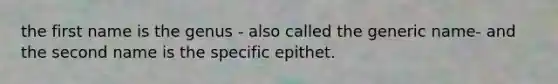 the first name is the genus - also called the generic name- and the second name is the specific epithet.