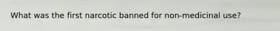 What was the first narcotic banned for non-medicinal use?