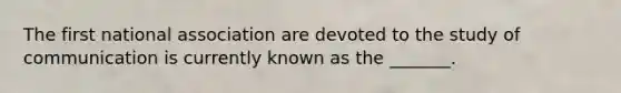 The first national association are devoted to the study of communication is currently known as the _______.