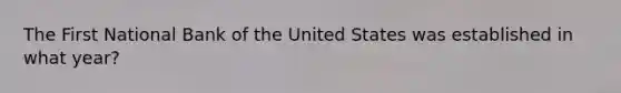 The First National Bank of the United States was established in what year?