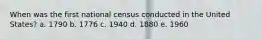 When was the first national census conducted in the United States? a. 1790 b. 1776 c. 1940 d. 1880 e. 1960