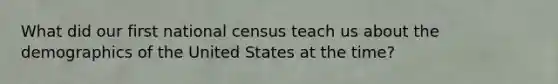 What did our first national census teach us about the demographics of the United States at the time?