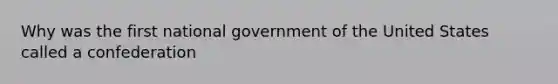 Why was the first national government of the United States called a confederation