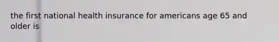 the first national health insurance for americans age 65 and older is