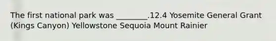 The first national park was ________.12.4 Yosemite General Grant (Kings Canyon) Yellowstone Sequoia Mount Rainier