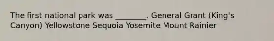 The first national park was ________. General Grant (King's Canyon) Yellowstone Sequoia Yosemite Mount Rainier