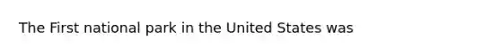 The First national park in the United States was