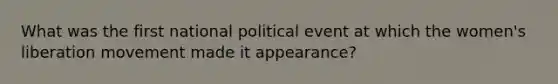 What was the first national political event at which the women's liberation movement made it appearance?