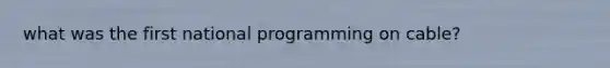 what was the first national programming on cable?
