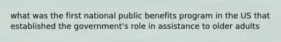 what was the first national public benefits program in the US that established the government's role in assistance to older adults