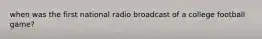 when was the first national radio broadcast of a college football game?