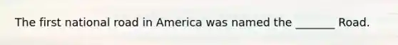 The first national road in America was named the _______ Road.