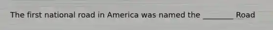 The first national road in America was named the ________ Road