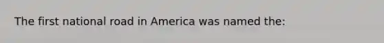 The first national road in America was named the: