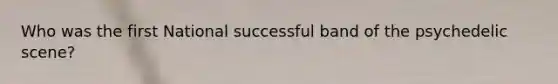 Who was the first National successful band of the psychedelic scene?
