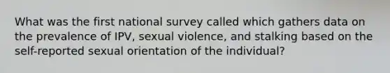 What was the first national survey called which gathers data on the prevalence of IPV, sexual violence, and stalking based on the self-reported sexual orientation of the individual?