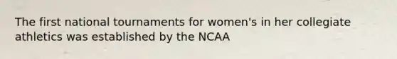 The first national tournaments for women's in her collegiate athletics was established by the NCAA