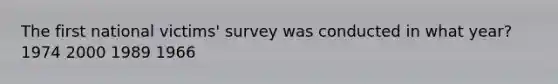 The first national victims' survey was conducted in what year? 1974 2000 1989 1966