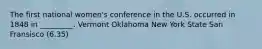 The first national women's conference in the U.S. occurred in 1848 in _________. Vermont Oklahoma New York State San Fransisco (6.35)