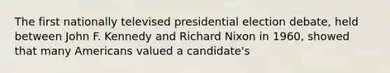 The first nationally televised presidential election debate, held between John F. Kennedy and Richard Nixon in 1960, showed that many Americans valued a candidate's