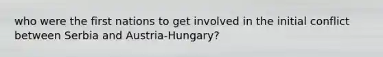 who were the first nations to get involved in the initial conflict between Serbia and Austria-Hungary?