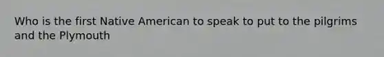 Who is the first Native American to speak to put to the pilgrims and the Plymouth