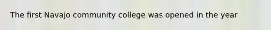 The first Navajo community college was opened in the year