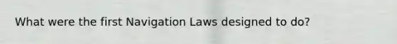 What were the first Navigation Laws designed to do?