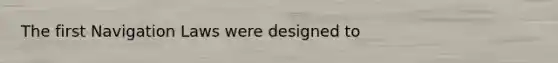 The first Navigation Laws were designed to