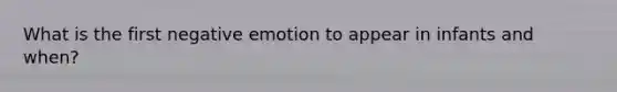 What is the first negative emotion to appear in infants and when?