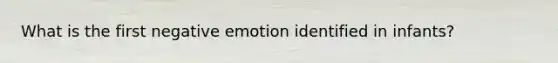 What is the first negative emotion identified in infants?