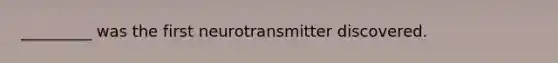 _________ was the first neurotransmitter discovered.