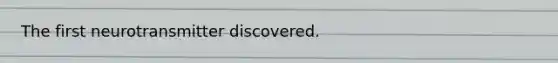 The first neurotransmitter discovered.