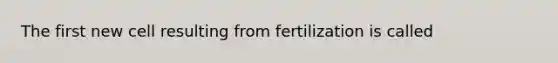 The first new cell resulting from fertilization is called