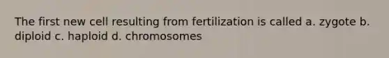 The first new cell resulting from fertilization is called a. zygote b. diploid c. haploid d. chromosomes