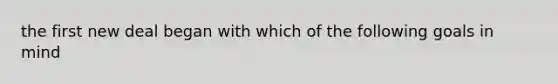 the first new deal began with which of the following goals in mind