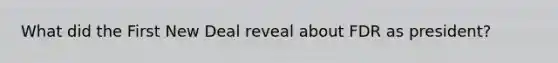 What did the First New Deal reveal about FDR as president?