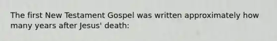 The first New Testament Gospel was written approximately how many years after Jesus' death: